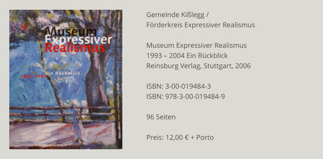 Gemeinde Kißlegg / Förderkreis Expressiver Realismus  Museum Expressiver Realismus 1993 – 2004 Ein Rückblick Reinsburg Verlag, Stuttgart, 2006  ISBN: 3-00-019484-3 ISBN: 978-3-00-019484-9  96 Seiten  Preis: 12,00 € + Porto