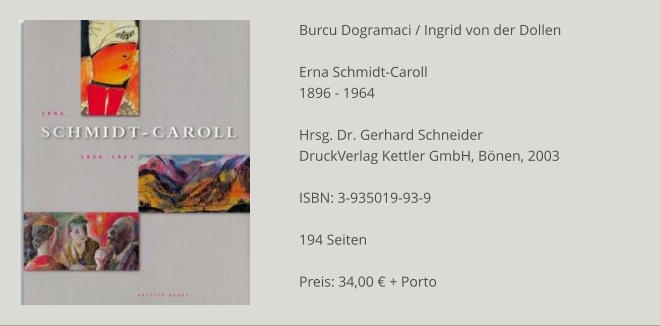 Burcu Dogramaci / Ingrid von der Dollen  Erna Schmidt-Caroll  1896 - 1964  Hrsg. Dr. Gerhard Schneider DruckVerlag Kettler GmbH, Bönen, 2003  ISBN: 3-935019-93-9  194 Seiten  Preis: 34,00 € + Porto