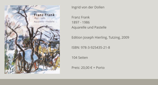Ingrid von der Dollen  Franz Frank 1897 - 1986 Aquarelle und Pastelle  Edition Joseph Hierling, Tutzing, 2009  ISBN: 978-3-925435-21-8  104 Seiten  Preis: 20,00 € + Porto