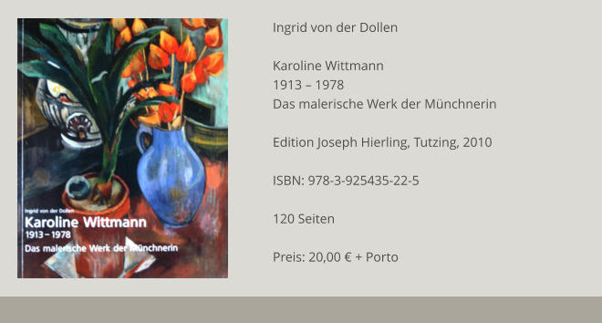 Ingrid von der Dollen  Karoline Wittmann 1913 – 1978 Das malerische Werk der Münchnerin  Edition Joseph Hierling, Tutzing, 2010  ISBN: 978-3-925435-22-5  120 Seiten  Preis: 20,00 € + Porto