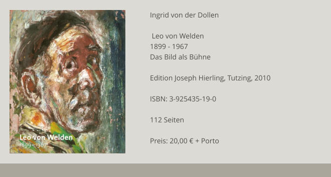 Ingrid von der Dollen   Leo von Welden 1899 - 1967 Das Bild als Bühne  Edition Joseph Hierling, Tutzing, 2010  ISBN: 3-925435-19-0  112 Seiten  Preis: 20,00 € + Porto