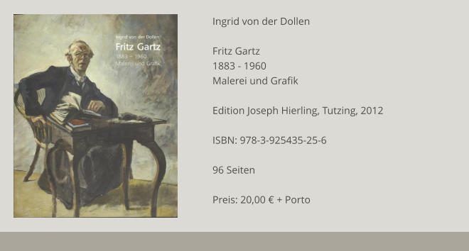 Ingrid von der Dollen  Fritz Gartz 1883 - 1960 Malerei und Grafik  Edition Joseph Hierling, Tutzing, 2012  ISBN: 978-3-925435-25-6  96 Seiten  Preis: 20,00 € + Porto