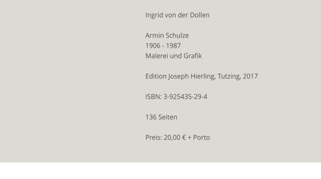 Ingrid von der Dollen  Armin Schulze 1906 - 1987 Malerei und Grafik  Edition Joseph Hierling, Tutzing, 2017  ISBN: 3-925435-29-4  136 Seiten  Preis: 20,00 € + Porto