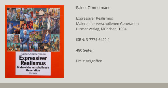 Rainer Zimmermann  Expressiver Realismus Malerei der verschollenen Generation Hirmer Verlag, München, 1994  ISBN: 3-7774-6420-1  480 Seiten   Preis: vergriffen