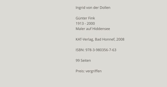 Ingrid von der Dollen  Günter Fink 1913 - 2000 Maler auf Hiddensee  KAT-Verlag, Bad Honnef, 2008  ISBN: 978-3-980356-7-63  99 Seiten  Preis: vergriffen